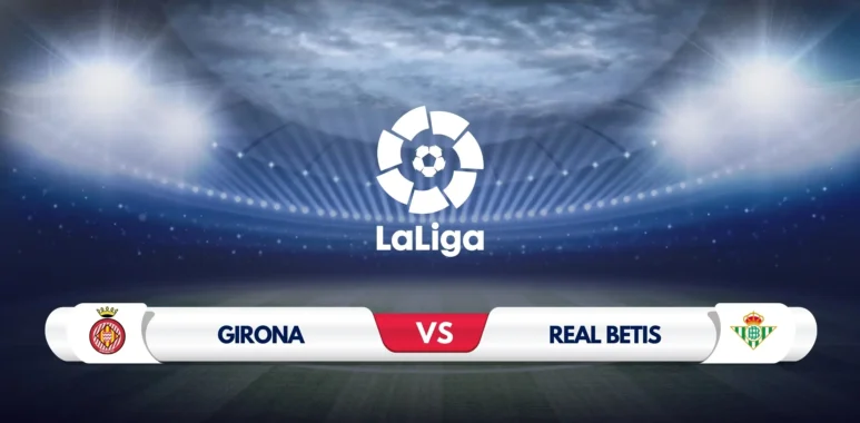 Girona vs Real Betis Prediction & Preview