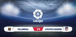 Villarreal vs Atletico Madrid Prediction and Preview