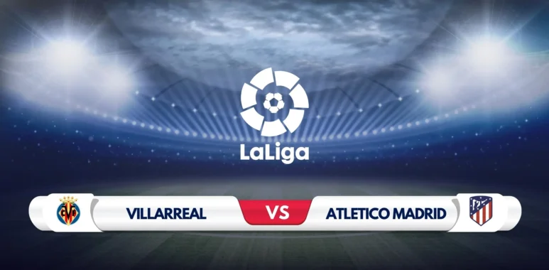 Villarreal vs Atletico Madrid Prediction and Preview
