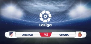 Atletico Madrid vs Girona Prediction and Preview