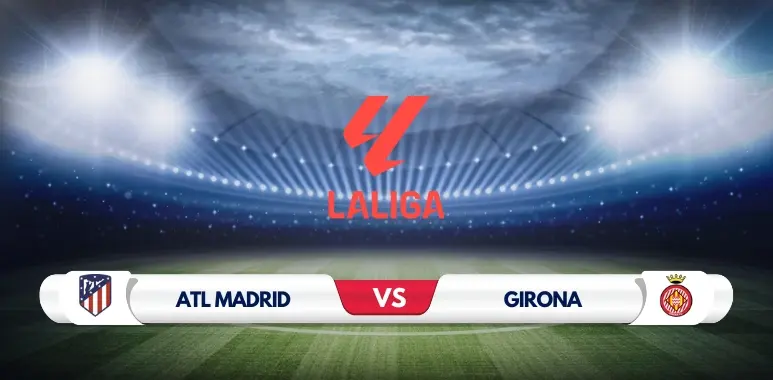 Atletico Madrid vs Girona Preview Key Predictions and Odds