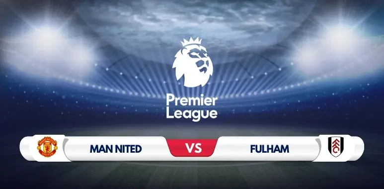 Manchester United vs Fulham Prediction: Analysis and Match Preview